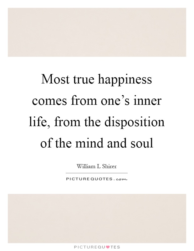 Most true happiness comes from one's inner life, from the disposition of the mind and soul Picture Quote #1