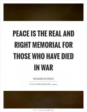 Peace is the real and right memorial for those who have died in war Picture Quote #1