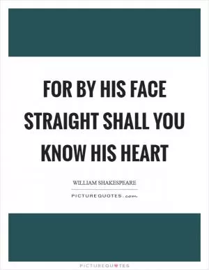 For by his face straight shall you know his heart Picture Quote #1