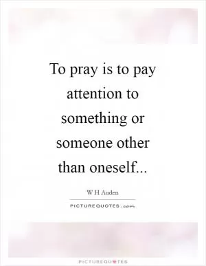 To pray is to pay attention to something or someone other than oneself Picture Quote #1