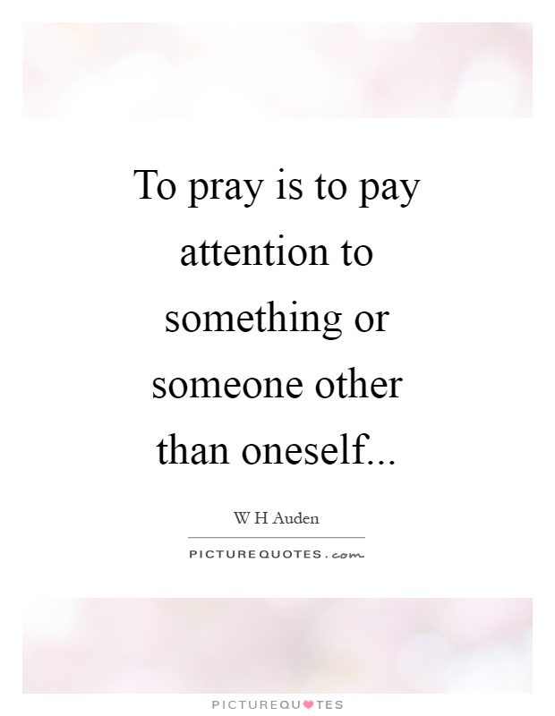 To pray is to pay attention to something or someone other than oneself Picture Quote #1