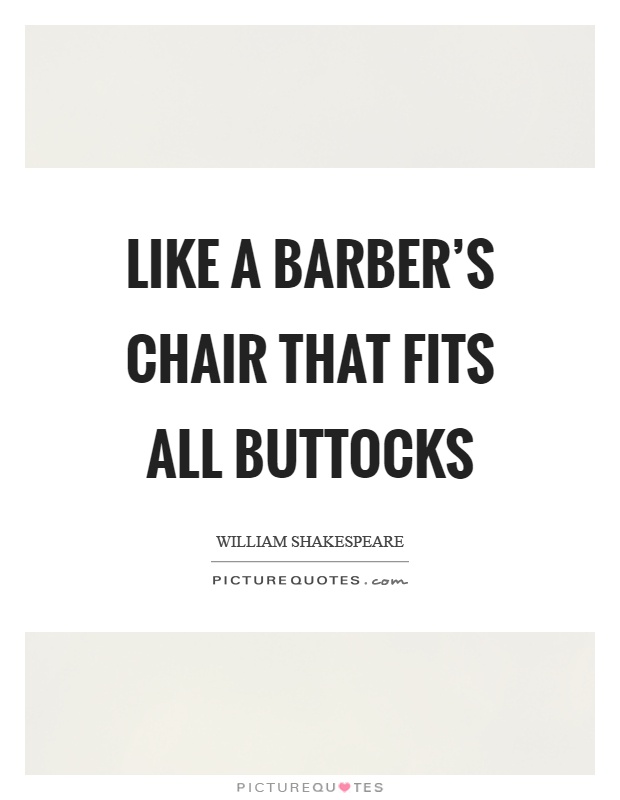 Like a barber's chair that fits all buttocks Picture Quote #1