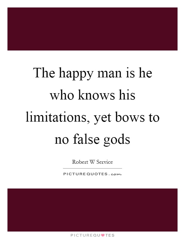 The happy man is he who knows his limitations, yet bows to no false gods Picture Quote #1
