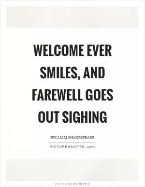 Welcome ever smiles, and farewell goes out sighing Picture Quote #1