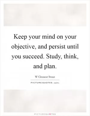 Keep your mind on your objective, and persist until you succeed. Study, think, and plan Picture Quote #1