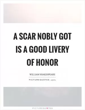 A scar nobly got is a good livery of honor Picture Quote #1
