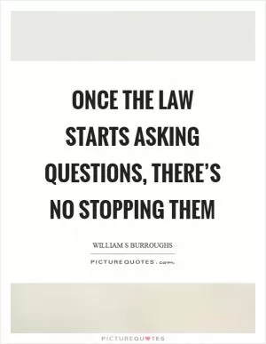 Once the law starts asking questions, there’s no stopping them Picture Quote #1