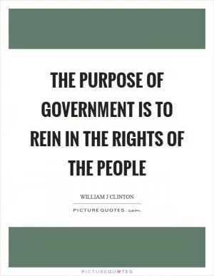 The purpose of government is to rein in the rights of the people Picture Quote #1