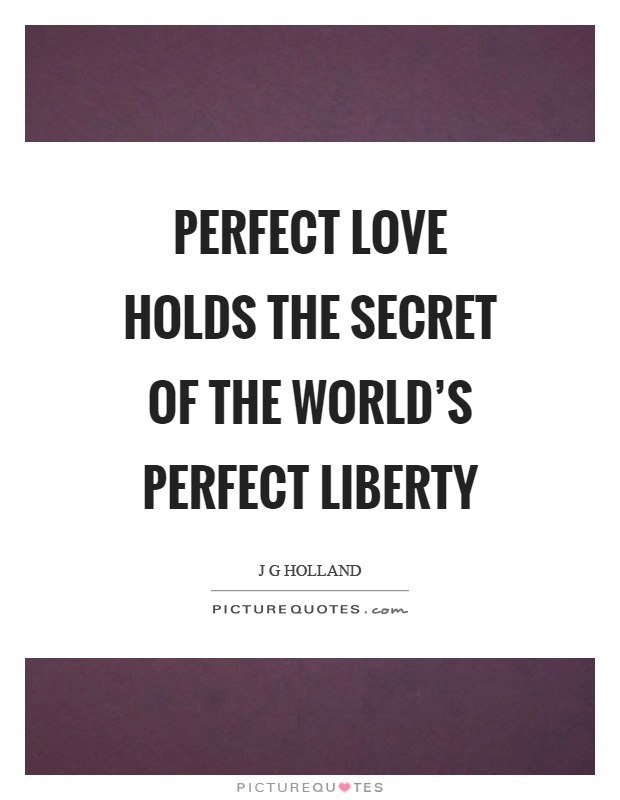 Perfect love holds the secret of the world's perfect liberty Picture Quote #1