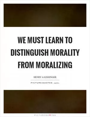 We must learn to distinguish morality from moralizing Picture Quote #1