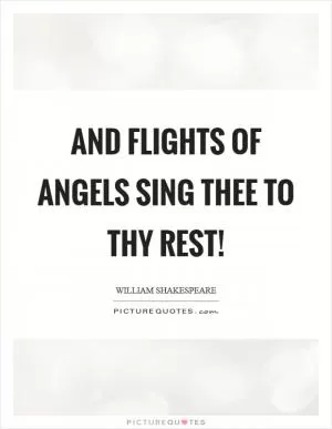And flights of angels sing thee to thy rest! Picture Quote #1