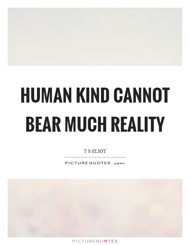 Human kind cannot bear much reality Picture Quote #1