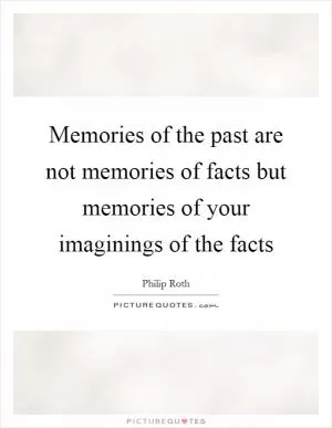 Memories of the past are not memories of facts but memories of your imaginings of the facts Picture Quote #1