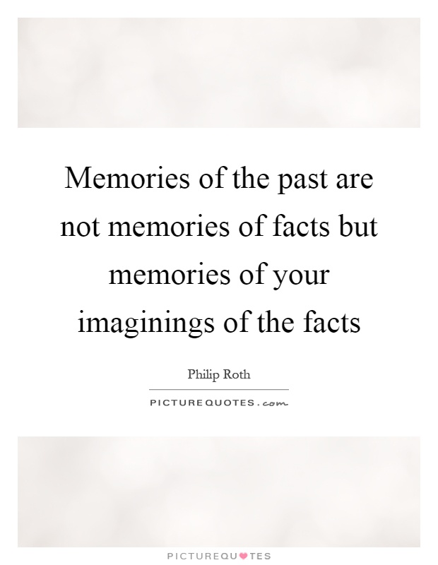 Memories of the past are not memories of facts but memories of your imaginings of the facts Picture Quote #1