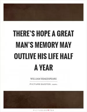There’s hope a great man’s memory may outlive his life half a year Picture Quote #1