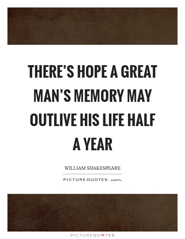 There's hope a great man's memory may outlive his life half a year Picture Quote #1