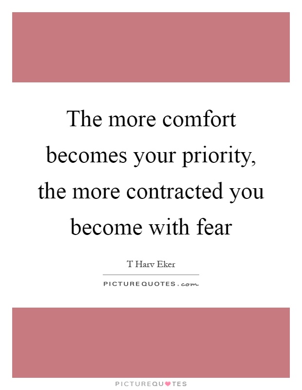 The more comfort becomes your priority, the more contracted you become with fear Picture Quote #1