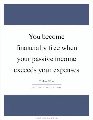 You become financially free when your passive income exceeds your expenses Picture Quote #1