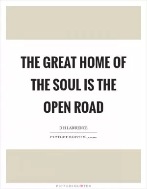 The great home of the soul is the open road Picture Quote #1
