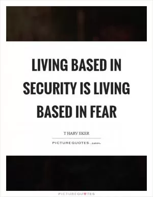 Living based in security is living based in fear Picture Quote #1