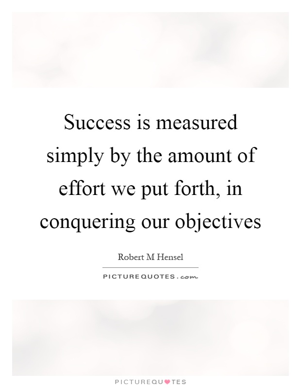 Success is measured simply by the amount of effort we put forth, in conquering our objectives Picture Quote #1