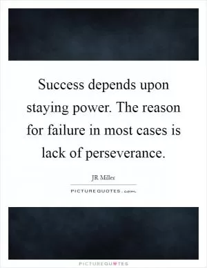 Success depends upon staying power. The reason for failure in most cases is lack of perseverance Picture Quote #1