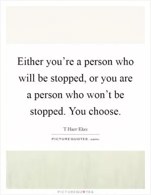 Either you’re a person who will be stopped, or you are a person who won’t be stopped. You choose Picture Quote #1