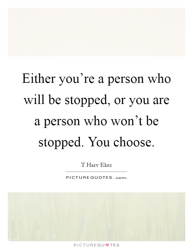 Either you're a person who will be stopped, or you are a person who won't be stopped. You choose Picture Quote #1