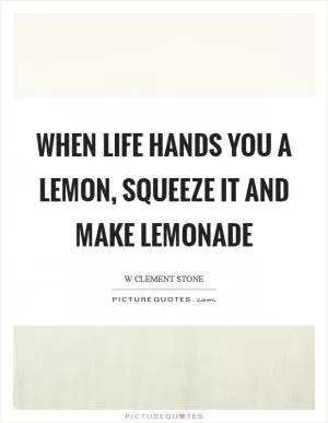 When life hands you a lemon, squeeze it and make lemonade Picture Quote #1