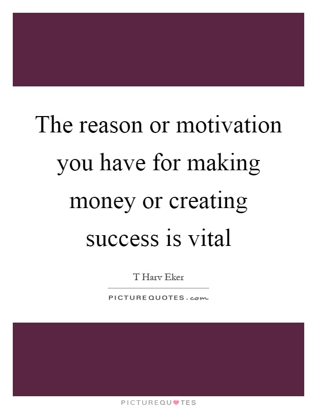 The reason or motivation you have for making money or creating success is vital Picture Quote #1