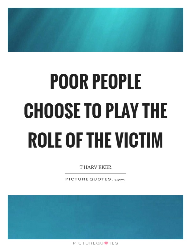 Poor people choose to play the role of the victim Picture Quote #1