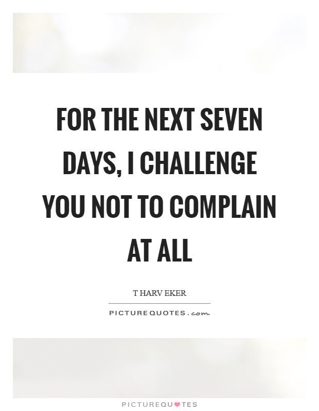 For the next seven days, I challenge you not to complain at all Picture Quote #1