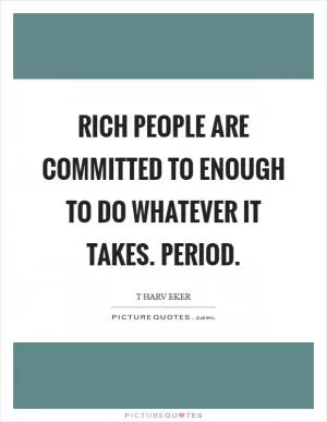 Rich people are committed to enough to do whatever it takes. Period Picture Quote #1