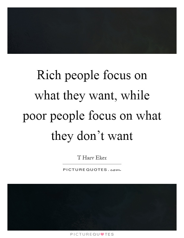 Rich people focus on what they want, while poor people focus on what they don't want Picture Quote #1