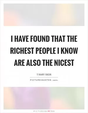 I have found that the richest people I know are also the nicest Picture Quote #1