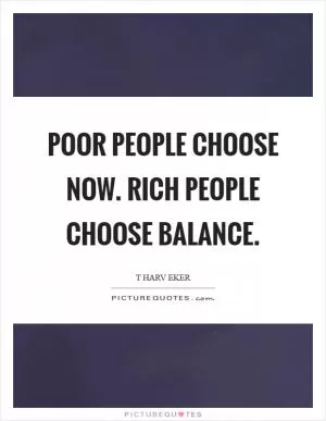 Poor people choose now. Rich people choose balance Picture Quote #1