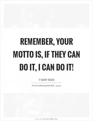 Remember, your motto is, if they can do it, I can do it! Picture Quote #1