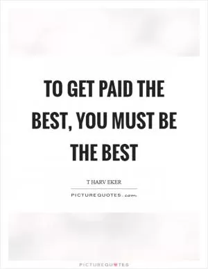 To get paid the best, you must be the best Picture Quote #1