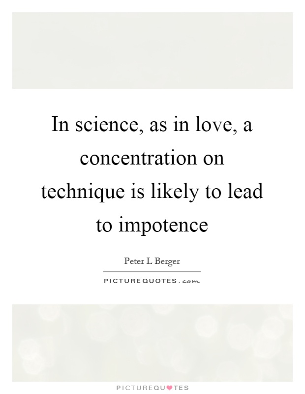 In science, as in love, a concentration on technique is likely to lead to impotence Picture Quote #1