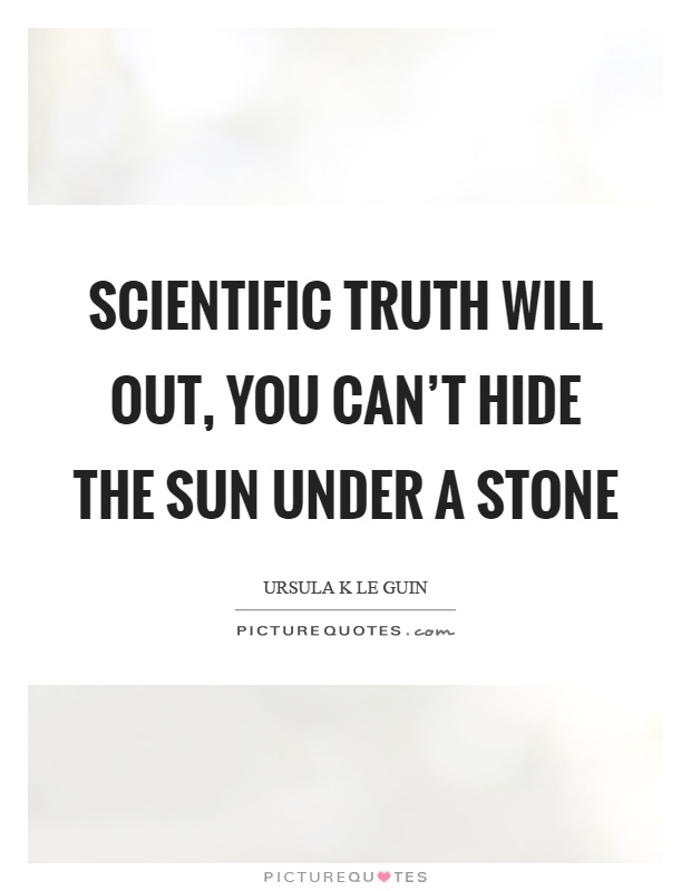 Scientific truth will out, you can't hide the sun under a stone Picture Quote #1