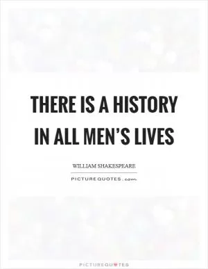 There is a history in all men’s lives Picture Quote #1