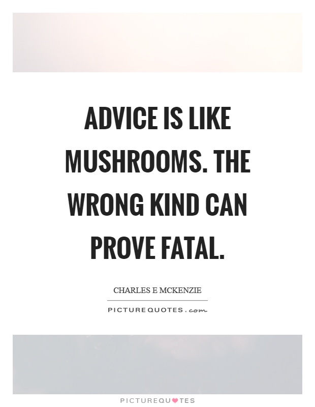 Advice is like mushrooms. The wrong kind can prove fatal Picture Quote #1