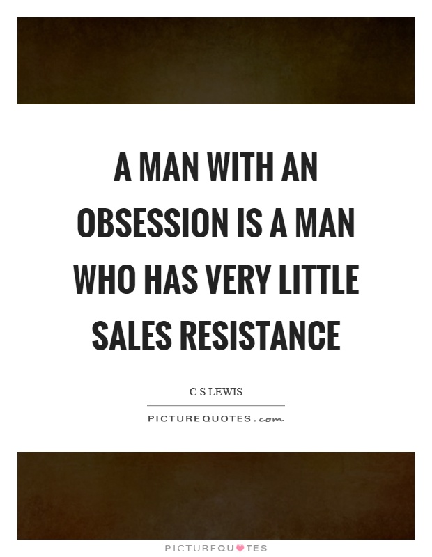 A man with an obsession is a man who has very little sales resistance Picture Quote #1