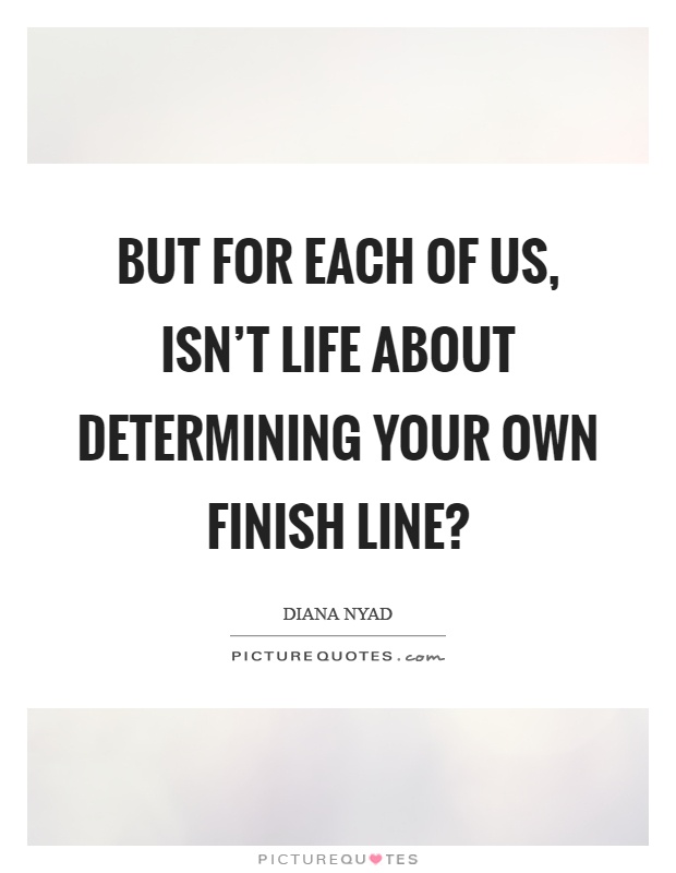 But for each of us, isn't life about determining your own finish line? Picture Quote #1