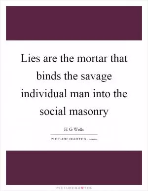 Lies are the mortar that binds the savage individual man into the social masonry Picture Quote #1
