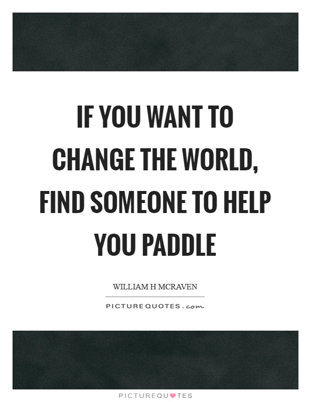 If you want to change the world, find someone to help you paddle Picture Quote #1