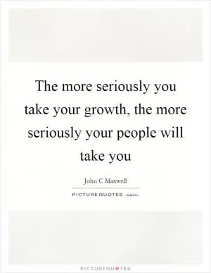 The more seriously you take your growth, the more seriously your people will take you Picture Quote #1