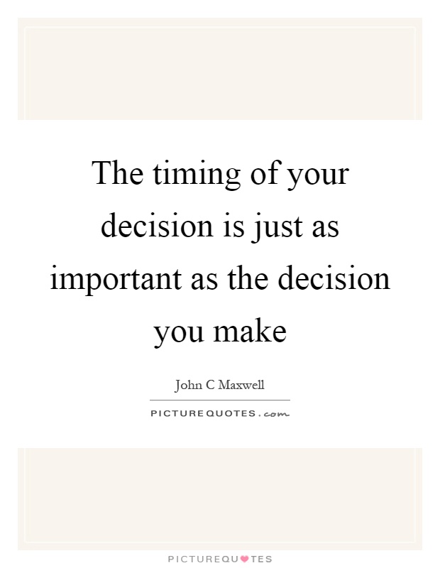 The timing of your decision is just as important as the decision you make Picture Quote #1