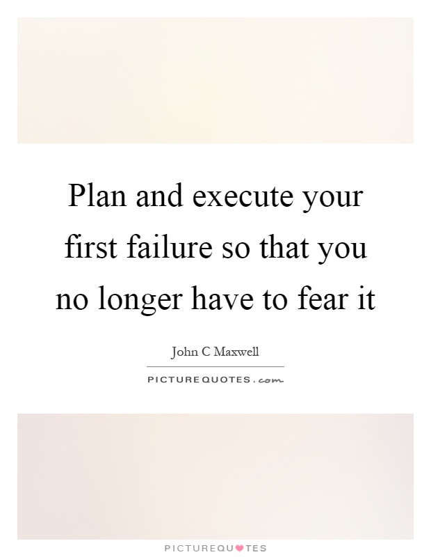 Plan and execute your first failure so that you no longer have to fear it Picture Quote #1