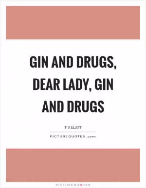 Gin and drugs, dear lady, gin and drugs Picture Quote #1